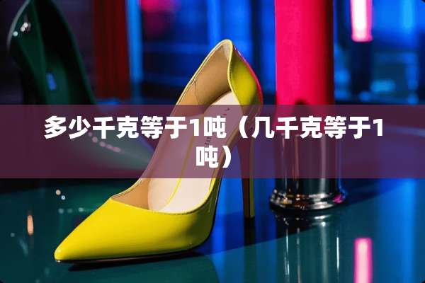 多少千克等于1吨（几千克等于1吨）