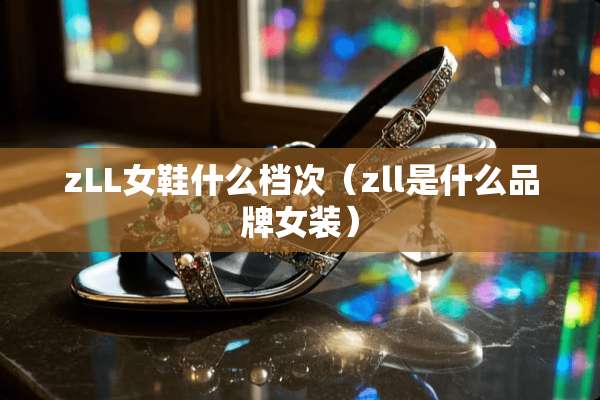 zLL女鞋什么档次（zll是什么品牌女装）