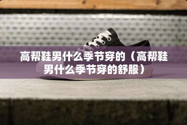 高帮鞋男什么季节穿的（高帮鞋男什么季节穿的舒服）