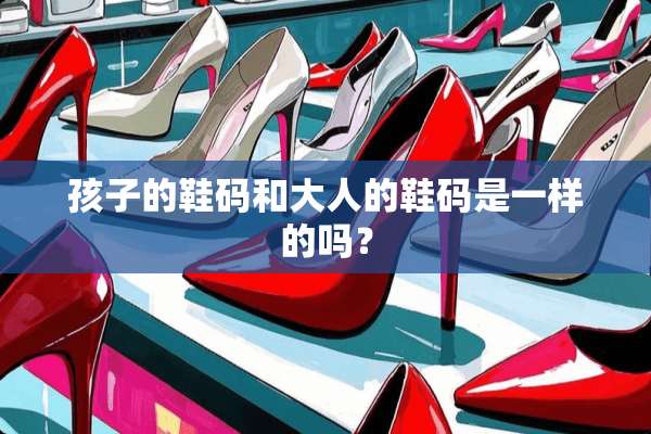 孩子的鞋码和大人的鞋码是一样的吗？