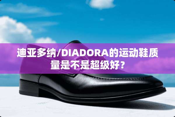 迪亚多纳/DIADORA的运动鞋质量是不是超级好？