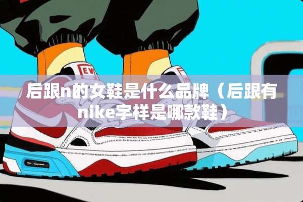 后跟n的女鞋是什么品牌（后跟有nike字样是哪款鞋）