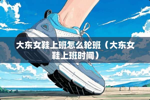 大东女鞋上班怎么轮班（大东女鞋上班时间）