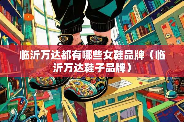 临沂万达都有哪些女鞋品牌（临沂万达鞋子品牌）