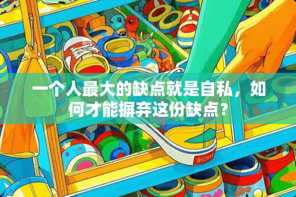 一个人最大的缺点就是自私，如何才能摒弃这份缺点？