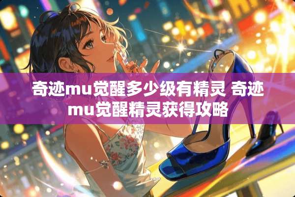 奇迹mu觉醒多少级有精灵 奇迹mu觉醒精灵获得攻略