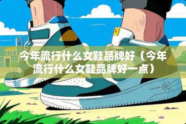 今年流行什么女鞋品牌好（今年流行什么女鞋品牌好一点）