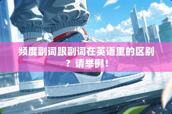 频度副词跟副词在英语里的区别？请举例！