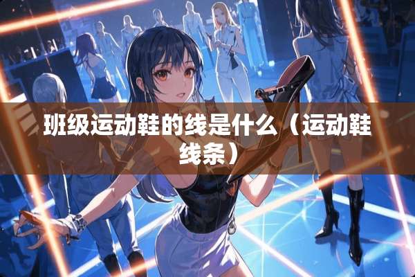 班级运动鞋的线是什么（运动鞋线条）