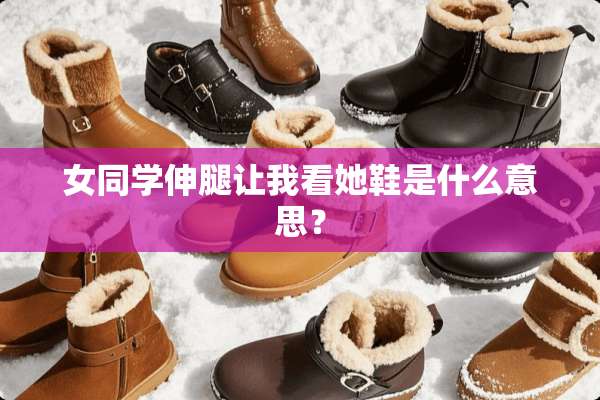女同学伸腿让我看她鞋是什么意思？