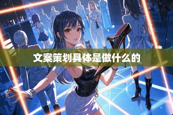 文案策划具体是做什么的