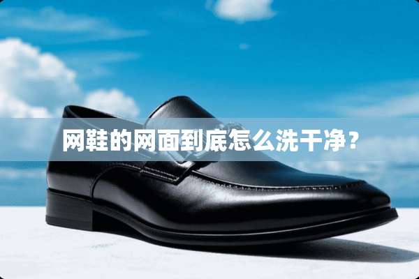 网鞋的网面到底怎么洗干净？