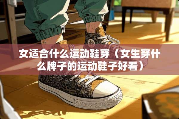 女适合什么运动鞋穿（女生穿什么牌子的运动鞋子好看）