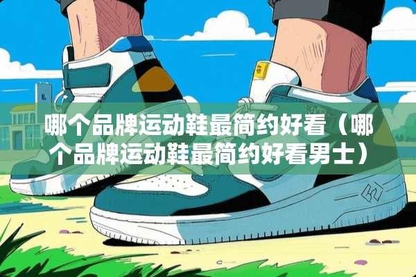 哪个品牌运动鞋最简约好看（哪个品牌运动鞋最简约好看男士）