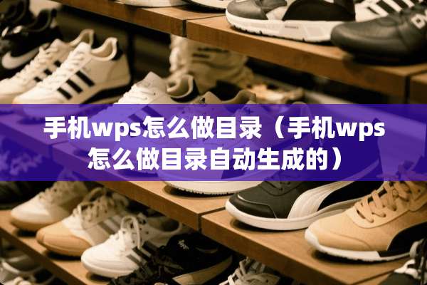 手机wps怎么做目录（手机wps怎么做目录自动生成的）