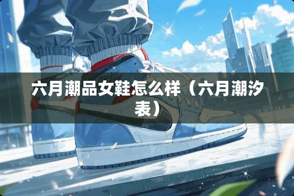 六月潮品女鞋怎么样（六月潮汐表）