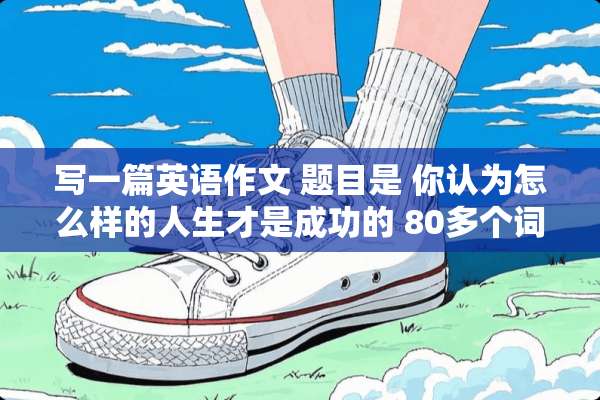 写一篇英语作文 题目是 你认为怎么样的人生才是成功的 80多个词就行