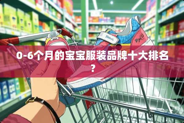 0-6个月的宝宝服装品牌十大排名？
