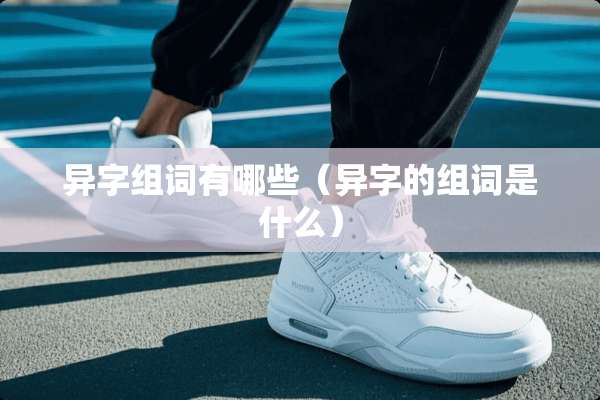 异字组词有哪些（异字的组词是什么）