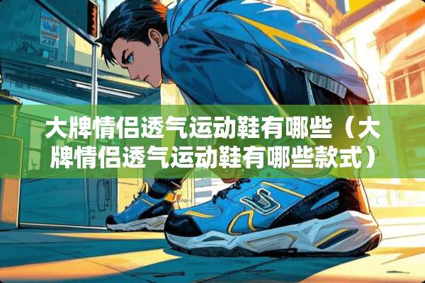 大牌情侣透气运动鞋有哪些（大牌情侣透气运动鞋有哪些款式）