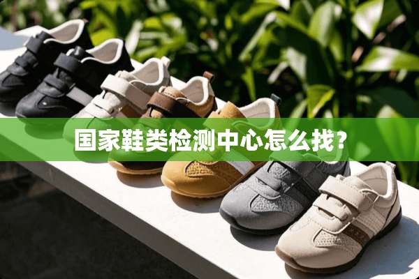 国家鞋类检测中心怎么找？
