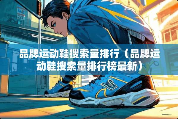 品牌运动鞋搜索量排行（品牌运动鞋搜索量排行榜最新）