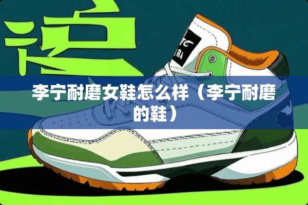 李宁耐磨女鞋怎么样（李宁耐磨的鞋）