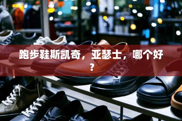 跑步鞋斯凯奇，亚瑟士，哪个好？
