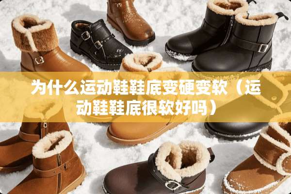 为什么运动鞋鞋底变硬变软（运动鞋鞋底很软好吗）