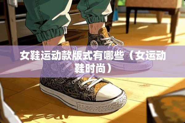 女鞋运动款版式有哪些（女运动鞋时尚）