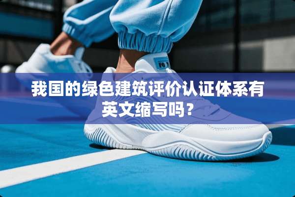 我国的绿色建筑评价认证体系有英文缩写吗？