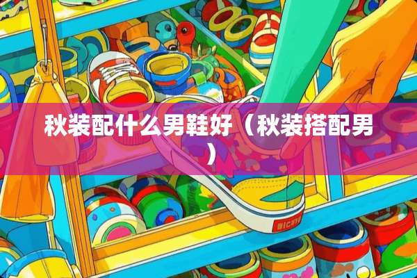 秋装配什么男鞋好（秋装搭配男）