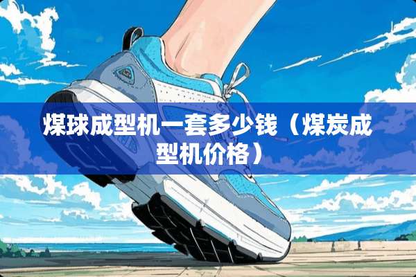 煤球成型机一套多少钱（煤炭成型机价格）