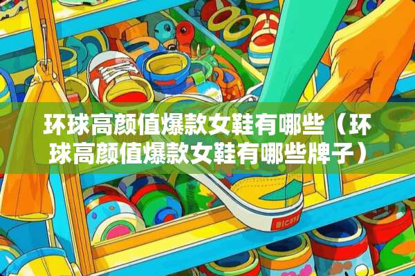 环球高颜值爆款女鞋有哪些（环球高颜值爆款女鞋有哪些牌子）