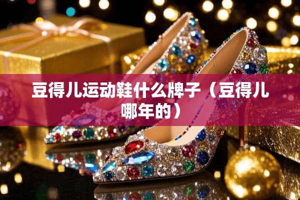 豆得儿运动鞋什么牌子（豆得儿哪年的）
