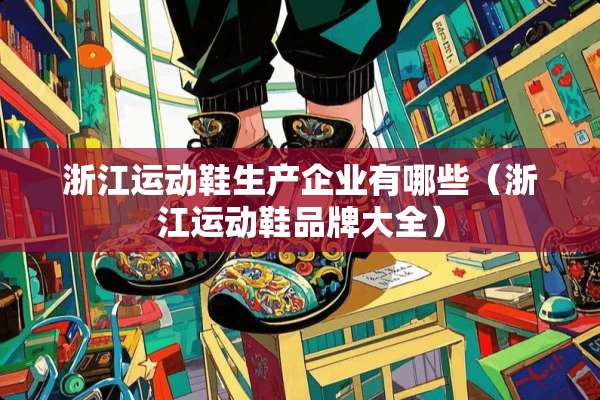 浙江运动鞋生产企业有哪些（浙江运动鞋品牌大全）