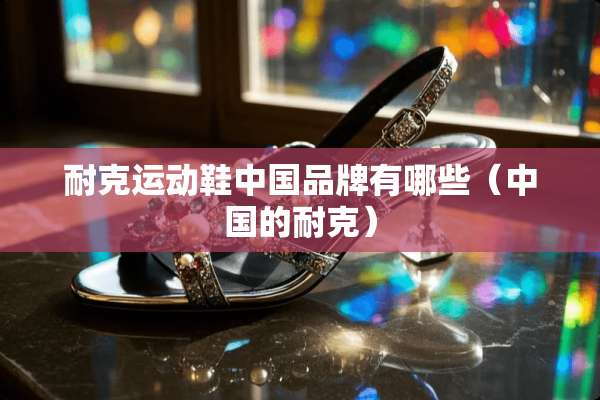 耐克运动鞋中国品牌有哪些（中国的耐克）