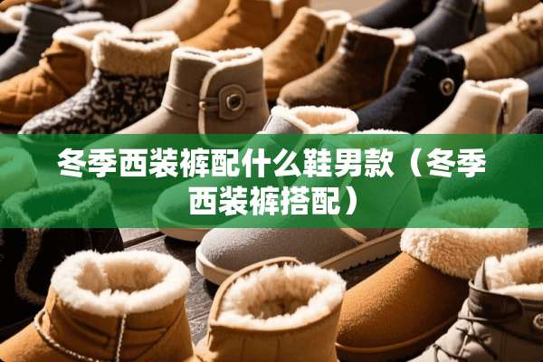 冬季西装裤配什么鞋男款（冬季西装裤搭配）