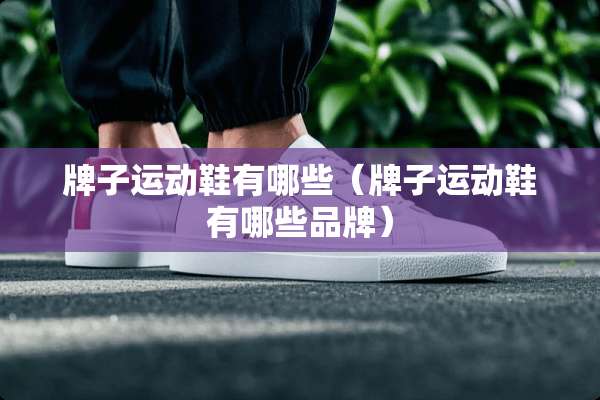 牌子运动鞋有哪些（牌子运动鞋有哪些品牌）