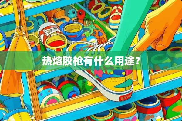 热熔胶*有什么用途？