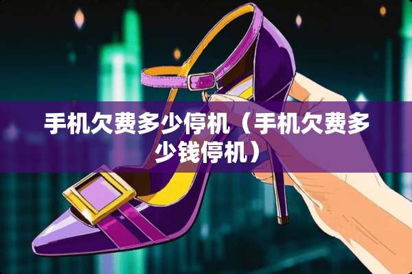手机欠费多少停机（手机欠费多少钱停机）