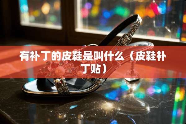 有补丁的皮鞋是叫什么（皮鞋补丁贴）