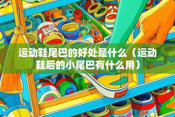 运动鞋尾巴的好处是什么（运动鞋后的小尾巴有什么用）