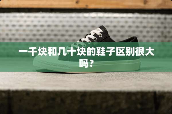 一千块和几十块的鞋子区别很大吗？