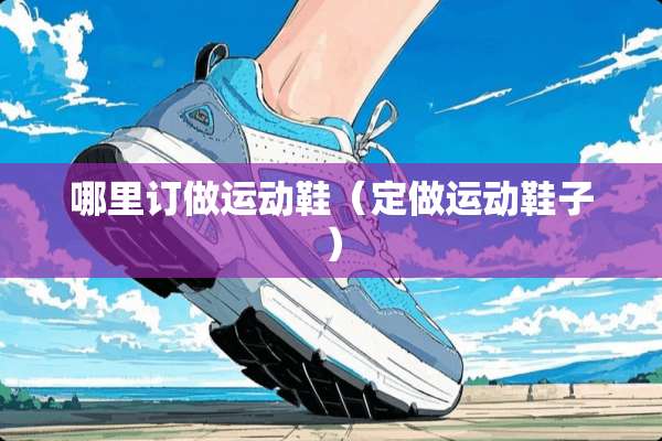 哪里订做运动鞋（定做运动鞋子）