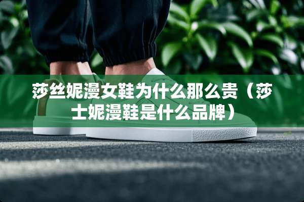 莎丝妮漫女鞋为什么那么贵（莎士妮漫鞋是什么品牌）