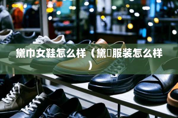 黛巾女鞋怎么样（黛俙服装怎么样）