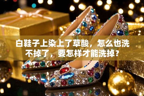 白鞋子上染上了草酸，怎么也洗不掉了，要怎样才能洗掉？