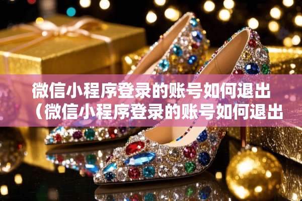 微信小程序登录的账号如何退出（微信小程序登录的账号如何退出来）