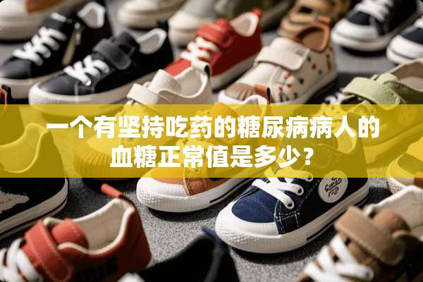 一个有坚持吃药的糖尿病病人的血糖正常值是多少？